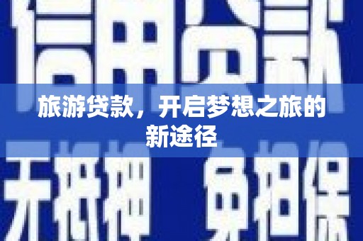 聂荣旅游贷款，开启梦想之旅的新途径