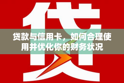聂荣贷款与信用卡，如何合理使用并优化你的财务状况