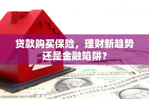 聂荣贷款购买保险，理财新趋势还是金融陷阱？