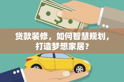 聂荣贷款装修，如何智慧规划，打造梦想家居？