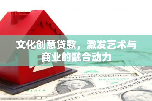 聂荣文化创意贷款，激发艺术与商业的融合动力