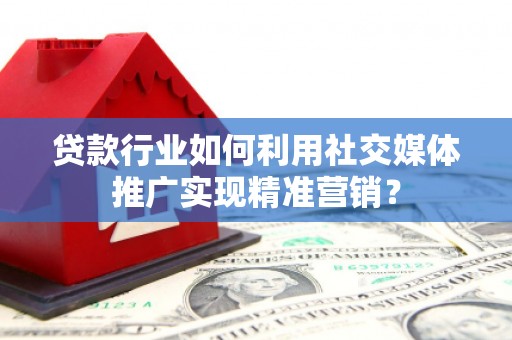 聂荣贷款行业如何利用社交媒体推广实现精准营销？