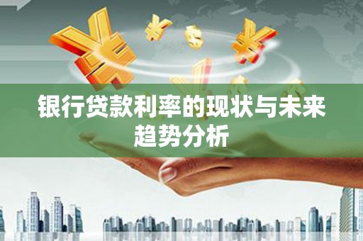 聂荣银行贷款利率的现状与未来趋势分析