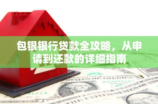 聂荣包银银行贷款全攻略，从申请到还款的详细指南