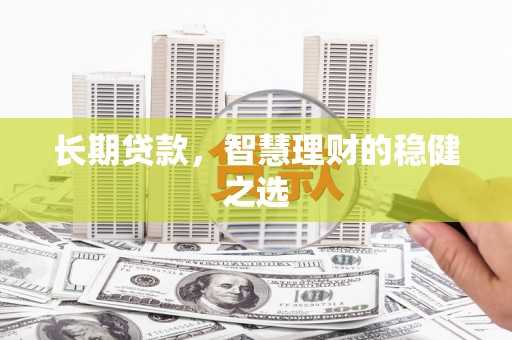 聂荣长期贷款，智慧理财的稳健之选