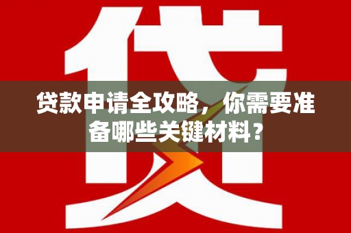 聂荣贷款申请全攻略，你需要准备哪些关键材料？