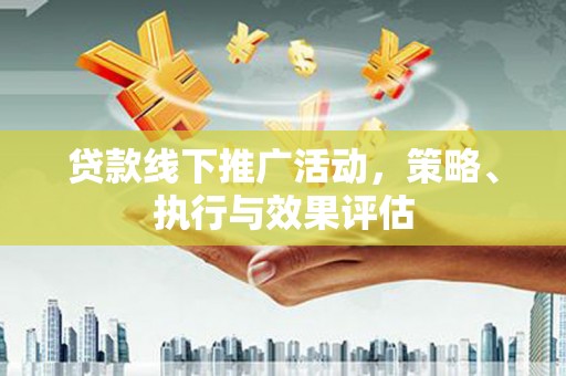 聂荣贷款线下推广活动，策略、执行与效果评估