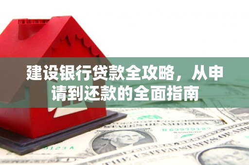 聂荣建设银行贷款全攻略，从申请到还款的全面指南