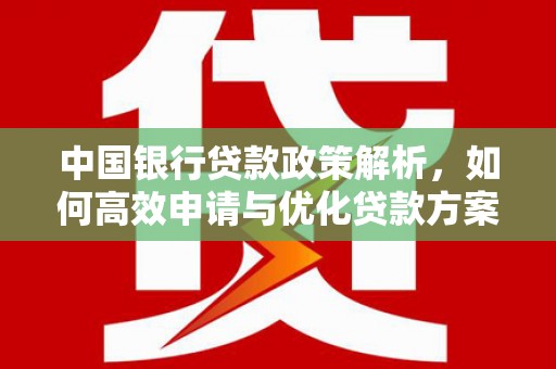 聂荣中国银行贷款政策解析，如何高效申请与优化贷款方案