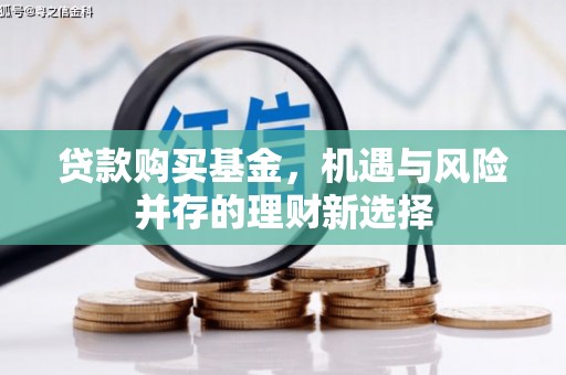 聂荣贷款购买基金，机遇与风险并存的理财新选择