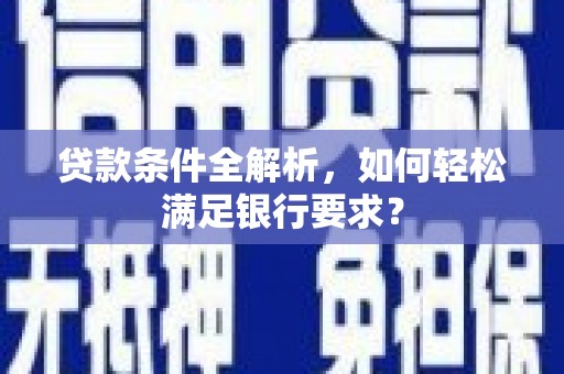 聂荣贷款条件全解析，如何轻松满足银行要求？