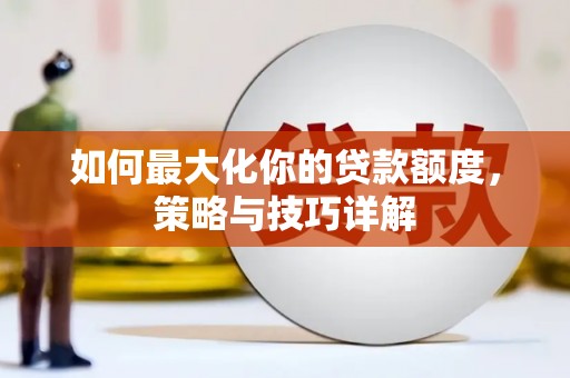 聂荣如何最大化你的贷款额度，策略与技巧详解