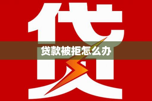 聂荣贷款被拒怎么办