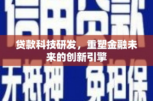聂荣贷款科技研发，重塑金融未来的创新引擎