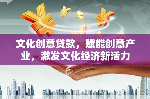 聂荣文化创意贷款，赋能创意产业，激发文化经济新活力