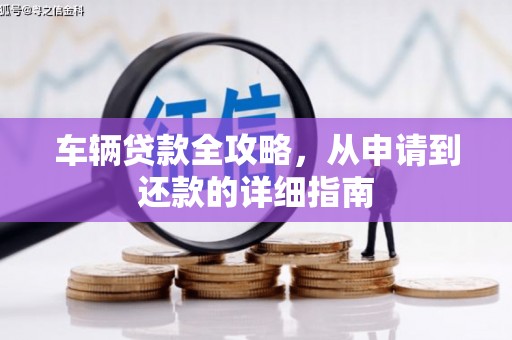 聂荣车辆贷款全攻略，从申请到还款的详细指南