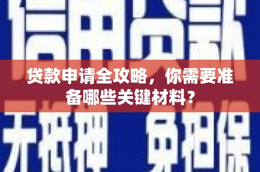 聂荣贷款申请全攻略，你需要准备哪些关键材料？