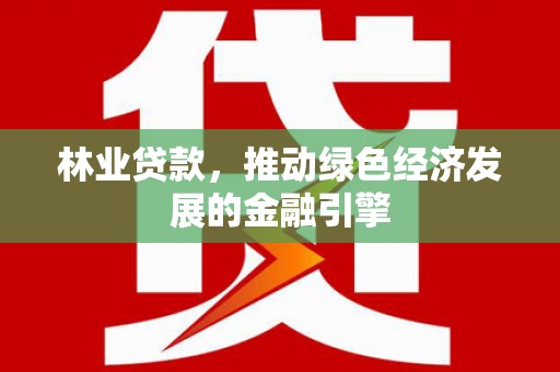 聂荣林业贷款，推动绿色经济发展的金融引擎