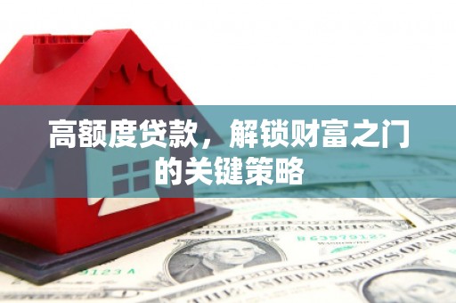 聂荣高额度贷款，解锁财富之门的关键策略