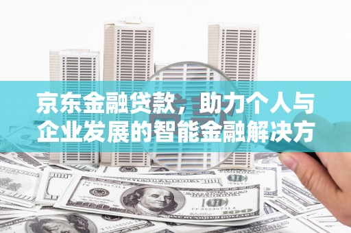 聂荣京东金融贷款，助力个人与企业发展的智能金融解决方案