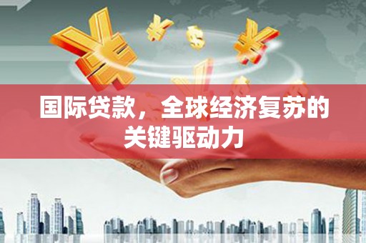 聂荣国际贷款，全球经济复苏的关键驱动力
