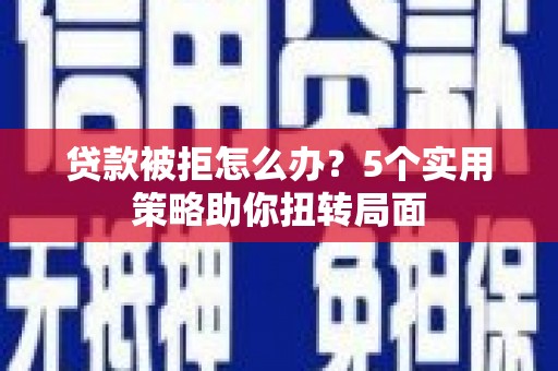 聂荣贷款被拒怎么办？5个实用策略助你扭转局面