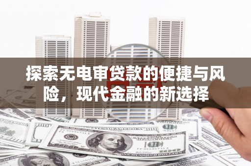 聂荣探索无电审贷款的便捷与风险，现代金融的新选择