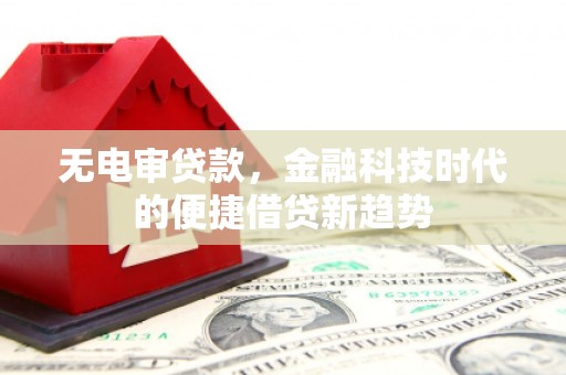 聂荣无电审贷款，金融科技时代的便捷借贷新趋势
