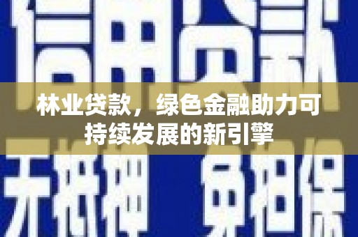 聂荣林业贷款，绿色金融助力可持续发展的新引擎