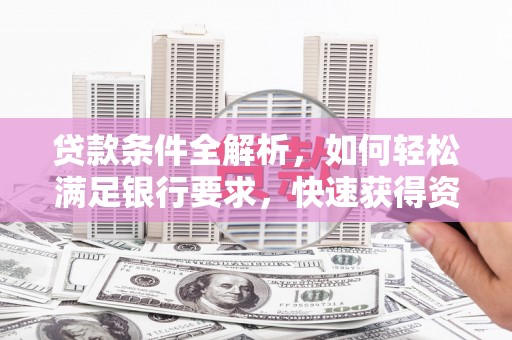聂荣贷款条件全解析，如何轻松满足银行要求，快速获得资金支持