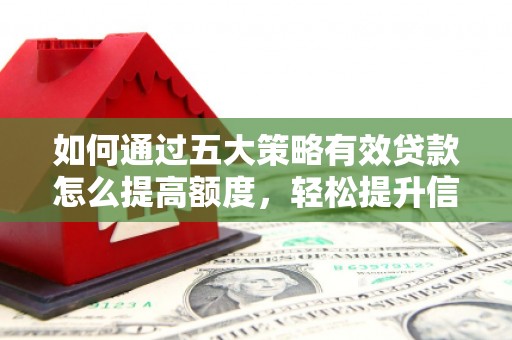 聂荣如何通过五大策略有效贷款怎么提高额度，轻松提升信用价值