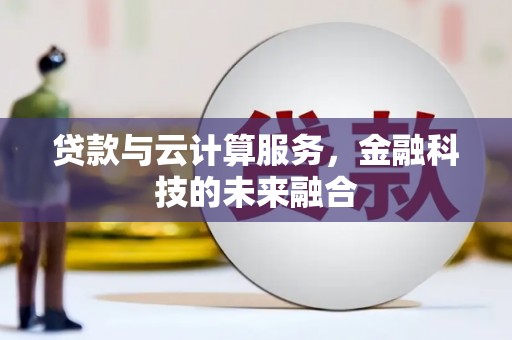 聂荣贷款与云计算服务，金融科技的未来融合
