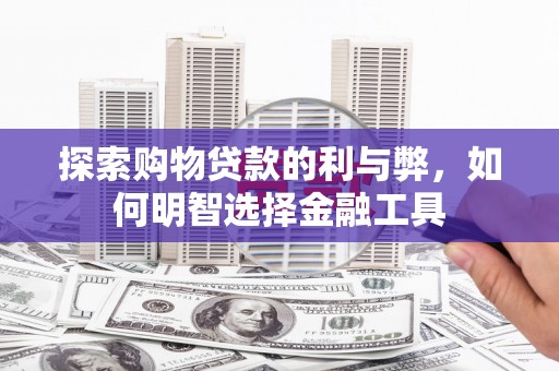 聂荣探索购物贷款的利与弊，如何明智选择金融工具