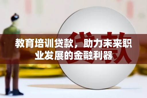 聂荣教育培训贷款，助力未来职业发展的金融利器