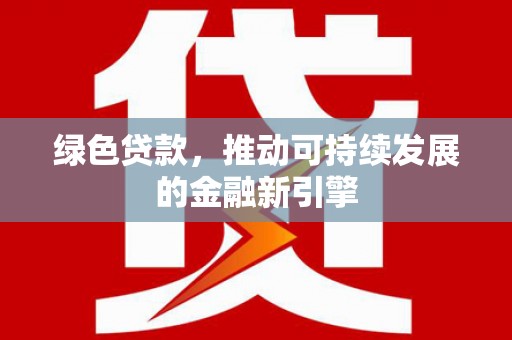聂荣绿色贷款，推动可持续发展的金融新引擎
