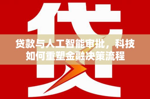 聂荣贷款与人工智能审批，科技如何重塑金融决策流程