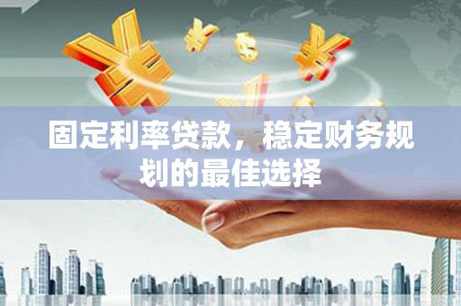 聂荣固定利率贷款，稳定财务规划的最佳选择