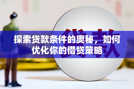 聂荣探索贷款条件的奥秘，如何优化你的借贷策略