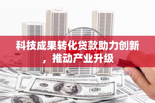 聂荣科技成果转化贷款助力创新，推动产业升级