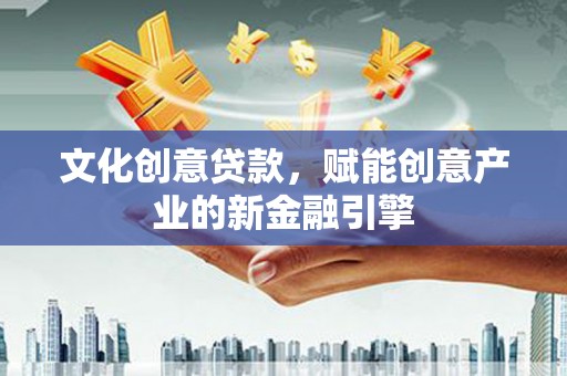 聂荣文化创意贷款，赋能创意产业的新金融引擎