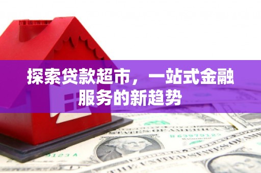 聂荣探索贷款超市，一站式金融服务的新趋势