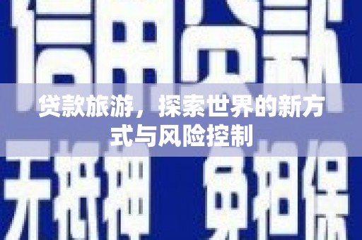 聂荣贷款旅游，探索世界的新方式与风险控制
