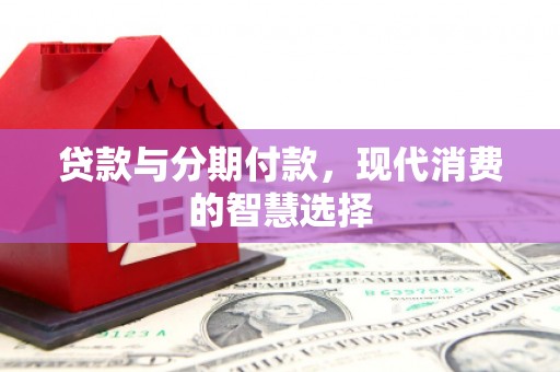 聂荣贷款与分期付款，现代消费的智慧选择