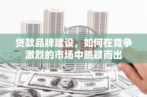 聂荣贷款品牌建设，如何在竞争激烈的市场中脱颖而出