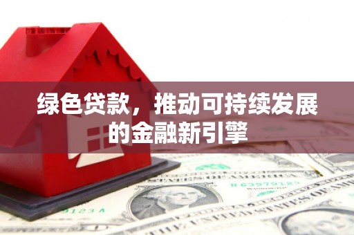 聂荣绿色贷款，推动可持续发展的金融新引擎