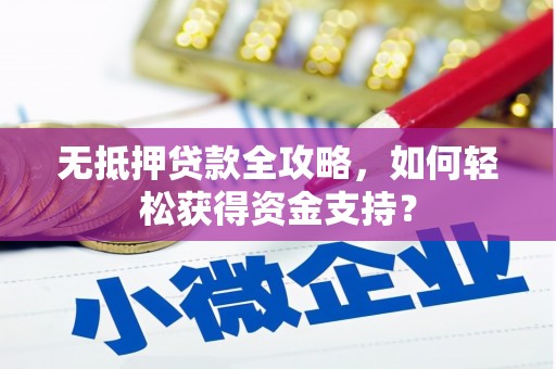 聂荣无抵押贷款全攻略，如何轻松获得资金支持？