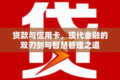 聂荣贷款与信用卡，现代金融的双刃剑与智慧管理之道