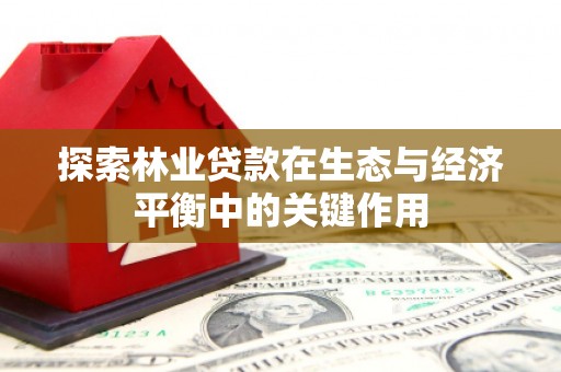 聂荣探索林业贷款在生态与经济平衡中的关键作用