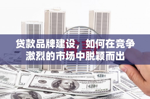 聂荣贷款品牌建设，如何在竞争激烈的市场中脱颖而出