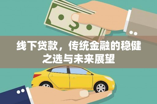 聂荣线下贷款，传统金融的稳健之选与未来展望